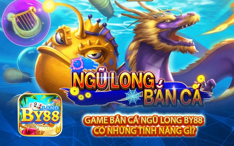 Game bắn cá Ngũ Long BY88 có những tính năng gì?